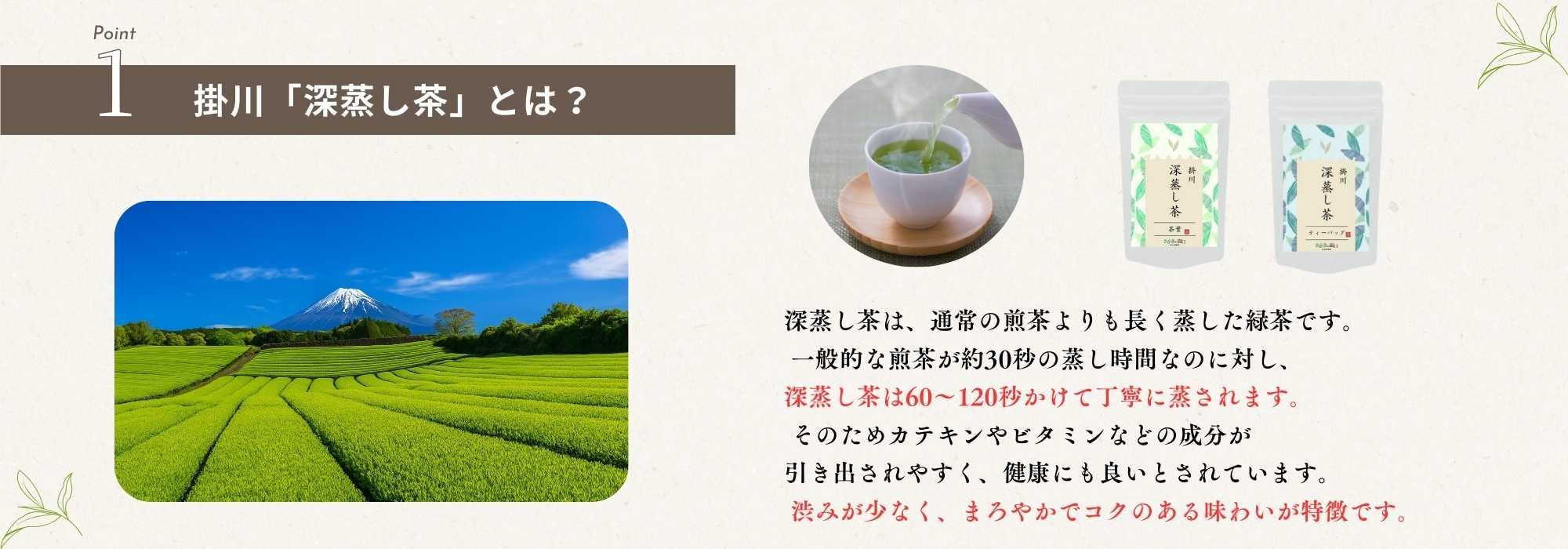 掛川産の深蒸し茶。通常の煎茶より長く蒸して仕上げた、まろやかな味わいが特徴のお茶